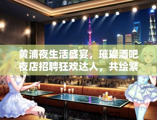 黄浦夜生活盛宴，璀璨酒吧夜店招聘狂欢达人，共绘繁华夜色画卷