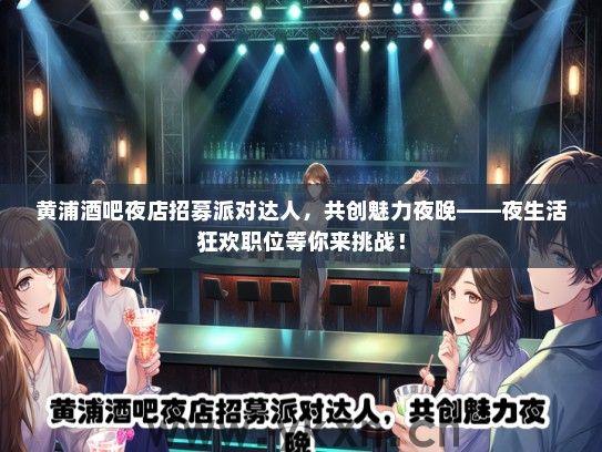黄浦酒吧夜店招募派对达人，共创魅力夜晚——夜生活狂欢职位等你来挑战！