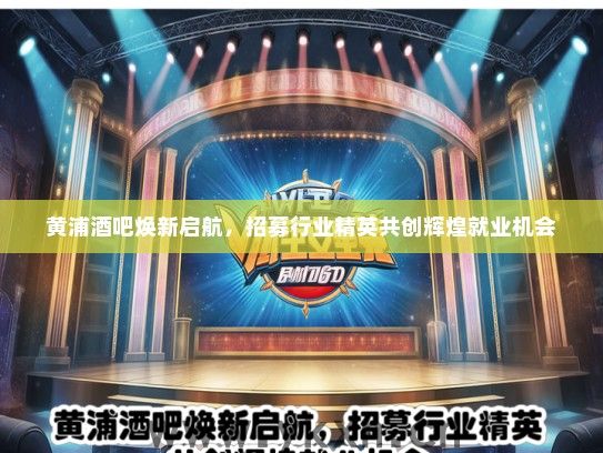 黄浦酒吧焕新启航，招募行业精英共创辉煌就业机会