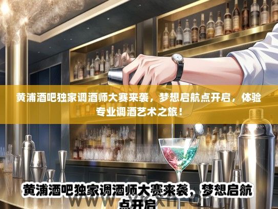 黄浦酒吧独家调酒师大赛来袭，梦想启航点开启，体验专业调酒艺术之旅！